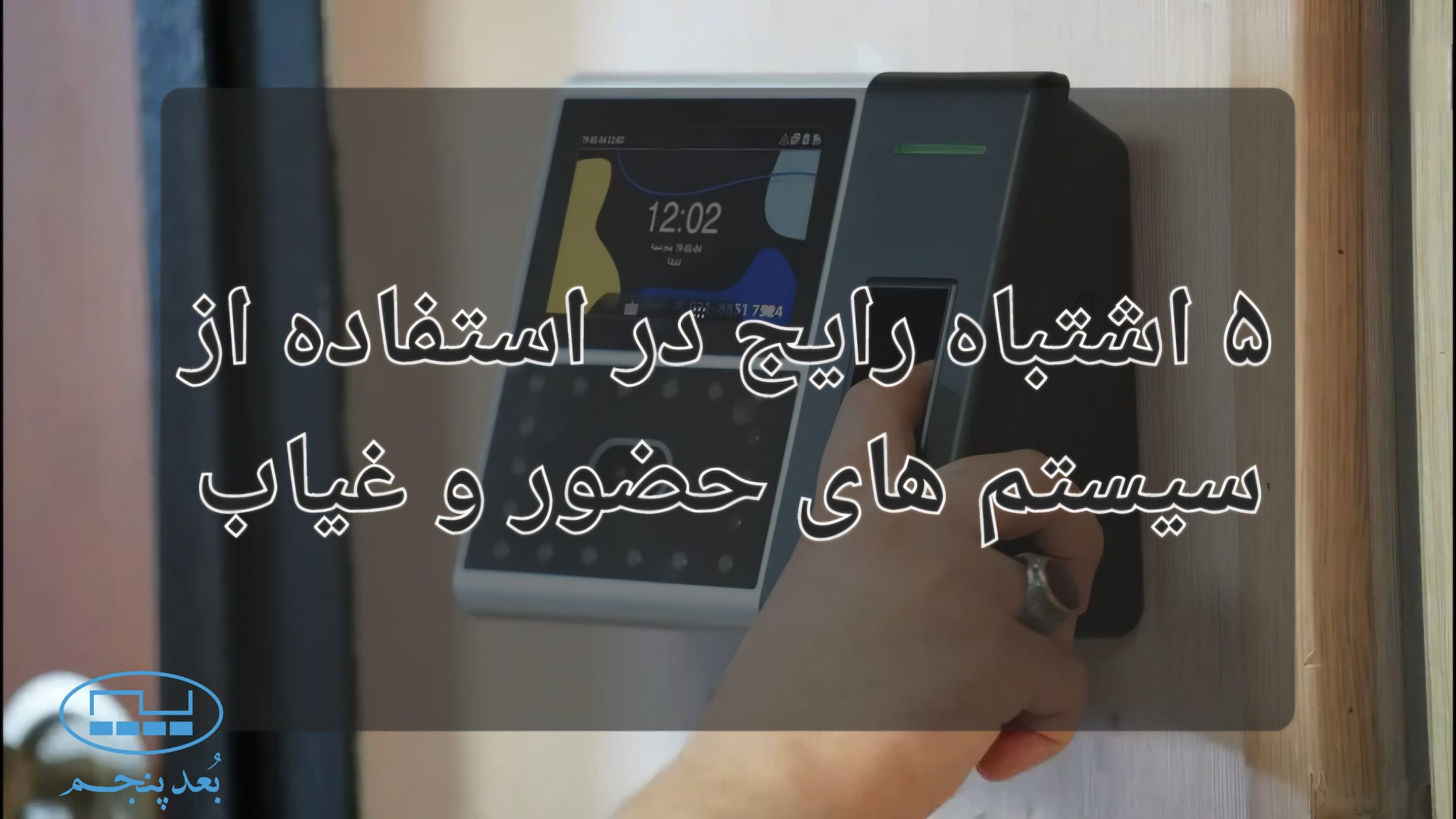 5 اشتباه رایج در استفاده از سیسم حضور و غیاب
